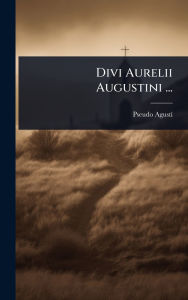 Title: Divi Aurelii Augustini ..., Author: Pseudo-Agustï-