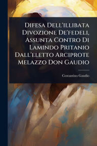 Title: Difesa Dell'illibata Divozione De'fedeli, Assunta Contro Di Lamindo Pritanio Dall'eletto Arciprote Melazzo Don Gaudio, Author: Costantino Gaudio