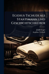 Title: Egidius Tschudi als Staatsmann und Geschichtschreiber, Author: Jakob Vogel