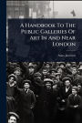 A Handbook To The Public Galleries Of Art In And Near London