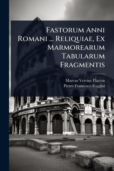 Fastorum Anni Romani ... Reliquiae, Ex Marmorearum Tabularum Fragmentis