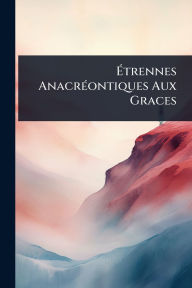 Title: ï¿½‰trennes Anacrï¿½(c)ontiques Aux Graces, Author: Anonymous