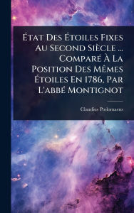 Title: ï¿½‰tat Des ï¿½‰toiles Fixes Au Second Siï¿½cle ... Comparï¿½(c) ï¿½€ La Position Des Mï¿½ames ï¿½‰toiles En 1786, Par L'abbï¿½(c) Montignot, Author: Claudius Ptolomaeus