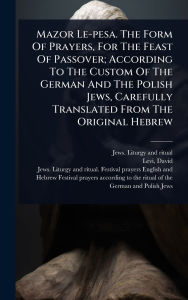 Title: Mazor Le-pesa. The Form Of Prayers, For The Feast Of Passover; According To The Custom Of The German And The Polish Jews, Carefully Translated From The Original Hebrew, Author: Jews Liturgy and Ritual