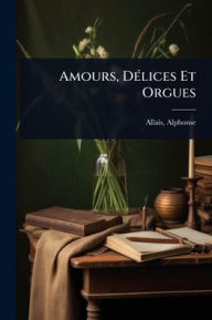Title: Amours, Dï¿½(c)lices Et Orgues, Author: Alphonse Allais