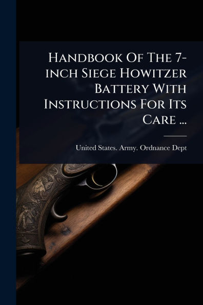 Handbook Of The 7-inch Siege Howitzer Battery With Instructions For Its Care ...