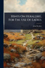 Hints On Heraldry, For The Use Of Ladies