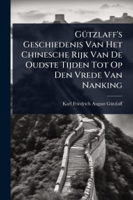 Title: Gï¿½1/4tzlaff's Geschiedenis Van Het Chinesche Rijk Van De Oudste Tijden Tot Op Den Vrede Van Nanking, Author: Karl Friedrich August Gï1/4tzlaff