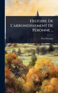 Title: Histoire De L'arrondissement De Pï¿½(c)ronne ..., Author: Paul Decagny