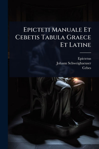 Epicteti Manuale Et Cebetis Tabula Graece Latine