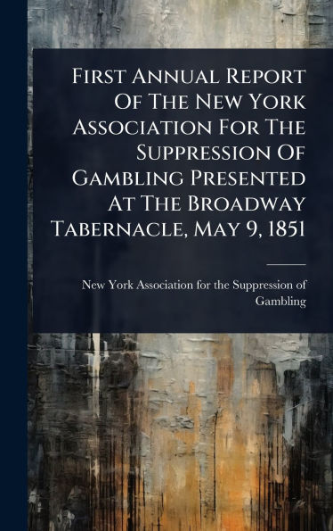 First Annual Report Of The New York Association For The Suppression Of Gambling Presented At The Broadway Tabernacle, May 9, 1851