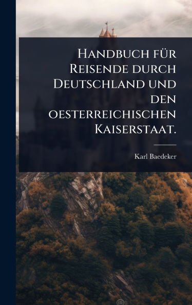 Handbuch fï¿½1/4r Reisende durch Deutschland und den oesterreichischen Kaiserstaat.