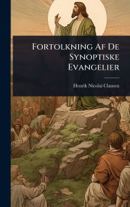 Title: Fortolkning Af De Synoptiske Evangelier, Author: Henrik Nicolai Clausen