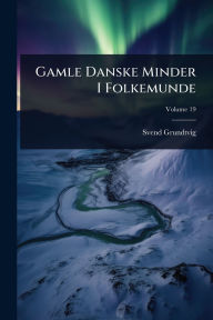 Title: Gamle Danske Minder I Folkemunde, Author: Svend Grundtvig
