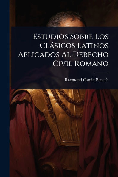 Estudios Sobre Los Clï¿½sicos Latinos Aplicados Al Derecho Civil Romano