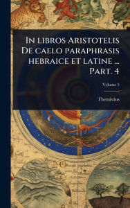 Title: In libros Aristotelis De caelo paraphrasis hebraice et latine ... Part. 4, Author: Themistius