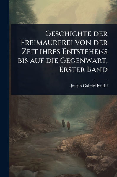 Geschichte der Freimaurerei von Zeit ihres Entstehens bis auf die Gegenwart, Erster Band