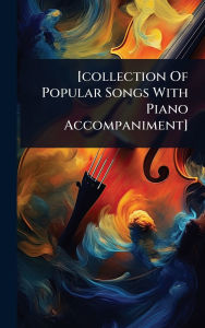 Title: [collection Of Popular Songs With Piano Accompaniment], Author: Anonymous