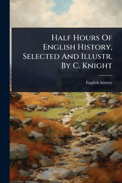 Half Hours Of English History, Selected And Illustr. By C. Knight