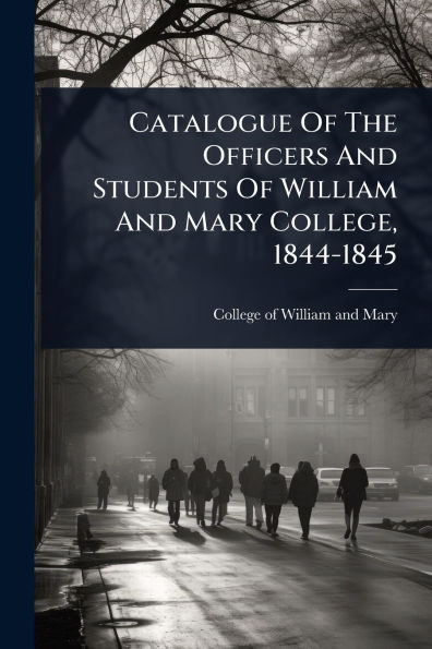 Catalogue Of The Officers And Students William Mary College, 1844-1845
