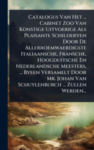 Title: Catalogus Van Het ... Cabinet Zoo Van Konstige Uitvoerige Als Plaisante Schilderyen Door De Allerroemwaerdigste Italiaansche, Fransche, Hoogduitsche En Nederlandsche Meesters, ... Byeen Versamelt Door Mr. Johan Van Schuylenburch ... Zullen Werden..., Author: Anonymous