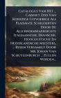Catalogus Van Het ... Cabinet Zoo Van Konstige Uitvoerige Als Plaisante Schilderyen Door De Allerroemwaerdigste Italiaansche, Fransche, Hoogduitsche En Nederlandsche Meesters, ... Byeen Versamelt Door Mr. Johan Van Schuylenburch ... Zullen Werden...