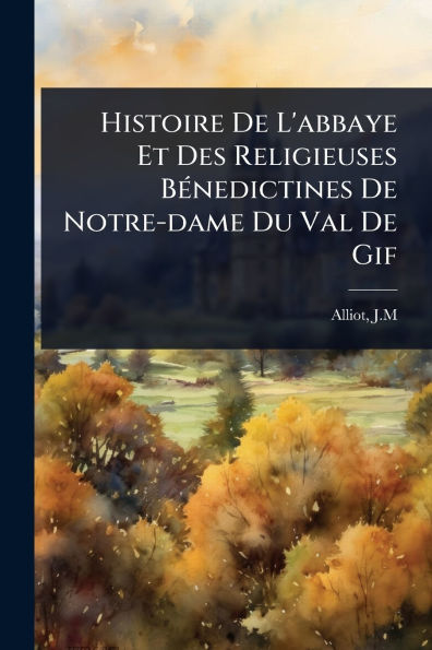 Histoire De L'abbaye Et Des Religieuses Bï¿½(c)nedictines Notre-dame Du Val Gif