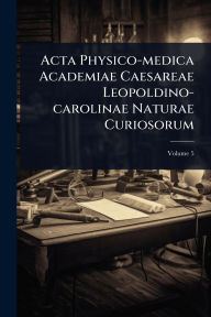Title: Acta Physico-medica Academiae Caesareae Leopoldino-carolinae Naturae Curiosorum, Author: Anonymous