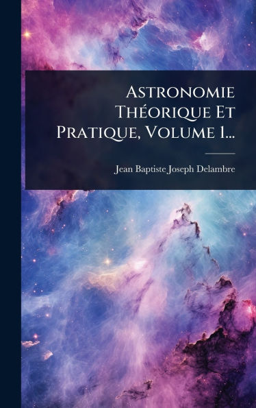 Astronomie Thï¿½(c)orique Et Pratique, Volume 1...
