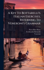 Title: A Key To Bottarelli's Italian Exercises, Referring To Veneroni's Grammar, Author: Pietro Ricci Rota