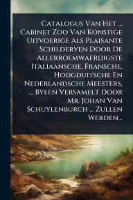 Title: Catalogus Van Het ... Cabinet Zoo Van Konstige Uitvoerige Als Plaisante Schilderyen Door De Allerroemwaerdigste Italiaansche, Fransche, Hoogduitsche En Nederlandsche Meesters, ... Byeen Versamelt Door Mr. Johan Van Schuylenburch ... Zullen Werden..., Author: Anonymous