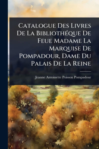 Catalogue Des Livres De La Bibliothï¿½(c)que Feue Madame Marquise Pompadour, Dame Du Palais Reine