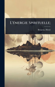 Title: L'ï¿½(c)nergie Spirituelle;, Author: Henri Louis Bergson