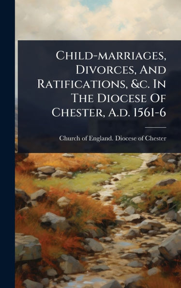 Child-marriages, Divorces, And Ratifications, &c. In The Diocese Of Chester, A.d. 1561-6