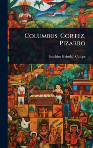 Title: Columbus, Cortez, Pizarro, Author: Joachim Heinrich Campe