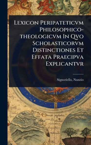 Lexicon Peripateticvm Philosophico-theologicvm In Qvo Scholasticorvm Distinctiones Et Effata Praecipva Explicantvr