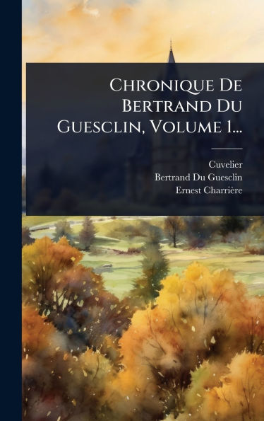 Chronique De Bertrand Du Guesclin, Volume 1...