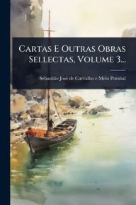 Title: Cartas E Outras Obras Sellectas, Volume 3..., Author: Sebastiïo Josï(c) de Carvalho E Melo