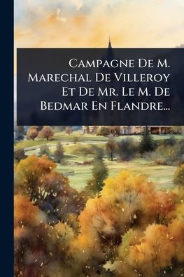 Campagne De M. Marechal Villeroy Et Mr. Le Bedmar En Flandre...
