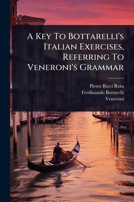 A Key To Bottarelli's Italian Exercises, Referring To Veneroni's Grammar