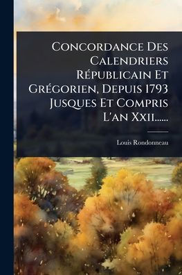 Concordance Des Calendriers Rï¿½(c)publicain Et Grï¿½(c)gorien, Depuis 1793 Jusques Compris L'an Xxii......