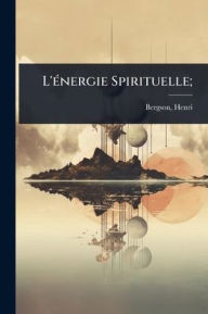 Title: L'ï¿½(c)nergie Spirituelle;, Author: Henri Louis Bergson