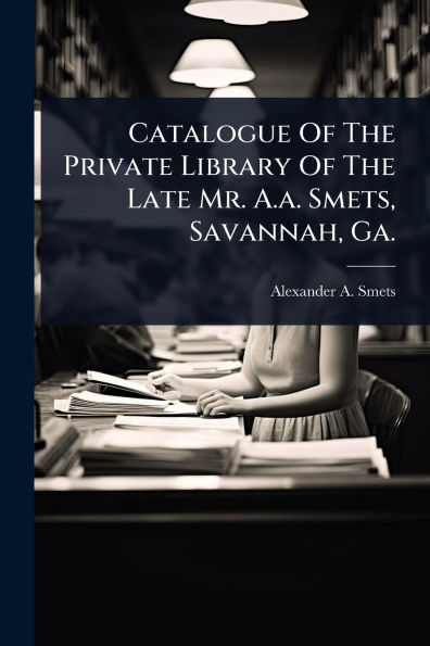 Catalogue Of The Private Library Late Mr. A.a. Smets, Savannah, Ga.