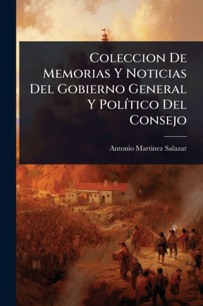 Coleccion De Memorias Y Noticias Del Gobierno General Y Polï¿½-tico Del Consejo