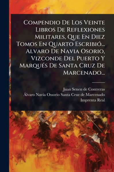 Compendio De Los Veinte Libros Reflexiones Militares, Que En Diez Tomos Quarto Escribi�3... Alvaro Navia Osorio, Vizconde Del Puerto Y Marqu�(c)s Santa Cruz Marcenado...
