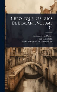Title: Chronique Des Ducs De Brabant, Volume 3..., Author: Edmundus Van Dynter