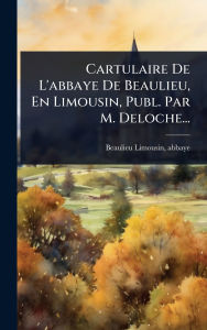 Title: Cartulaire De L'abbaye De Beaulieu, En Limousin, Publ. Par M. Deloche..., Author: Beaulieu Limousin Abbaye
