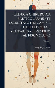Title: Clinica chirurgica particolarmente esercitata nei campi e negli ospedali militari dal 1792 fino al 1836 Volume, Author: D J (Dominique Jean) Baron Larrey