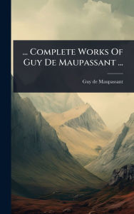 Title: ... Complete Works Of Guy De Maupassant ..., Author: Guy de Maupassant