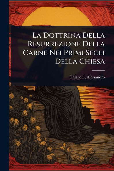 La Dottrina Della Resurrezione Della Carne Nei Primi Secli Della Chiesa